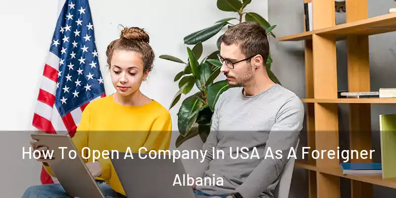  How To Open A Company In USA As A Foreigner Albania